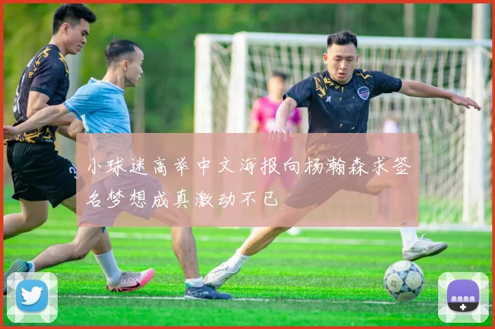 小球迷高举中文海报向杨瀚森求签名梦想成真激动不已
