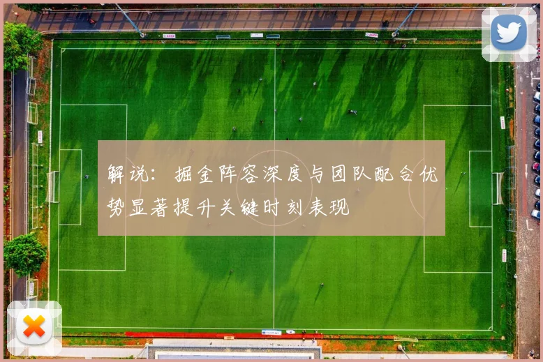 解说：掘金阵容深度与团队配合优势显著提升关键时刻表现