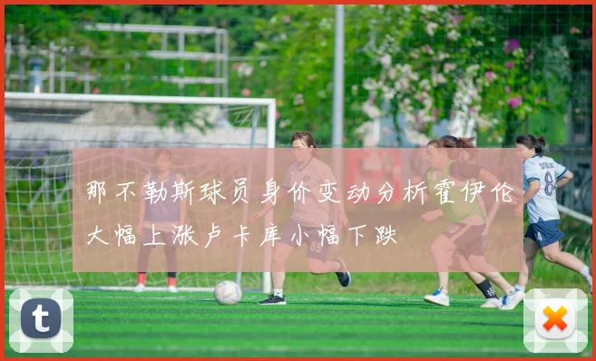 那不勒斯球员身价变动分析霍伊伦大幅上涨卢卡库小幅下跌