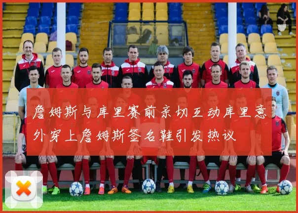 詹姆斯与库里赛前亲切互动库里意外穿上詹姆斯签名鞋引发热议