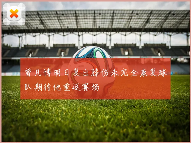 曾凡博明日复出膝伤未完全康复球队期待他重返赛场
