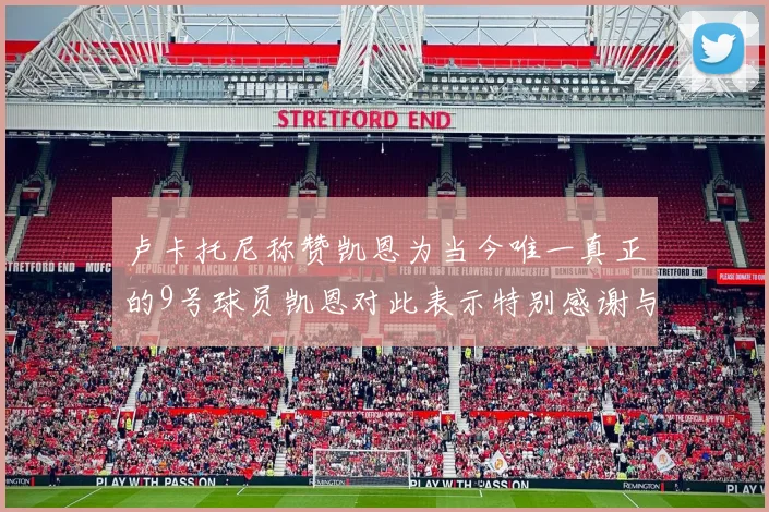 卢卡托尼称赞凯恩为当今唯一真正的9号球员凯恩对此表示特别感谢与认可