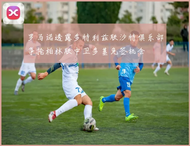 罗马诺透露多特利兹联沙特俱乐部争抢柏林联中卫多基免签机会