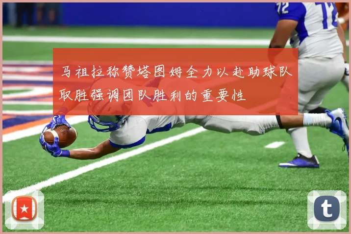 马祖拉称赞塔图姆全力以赴助球队取胜强调团队胜利的重要性
