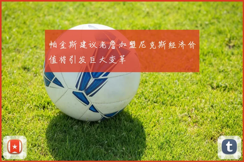 帕金斯建议老詹加盟尼克斯经济价值将引发巨大变革