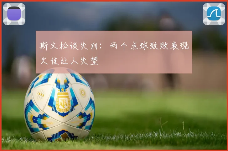 斯文松谈失利：两个点球致败表现欠佳让人失望
