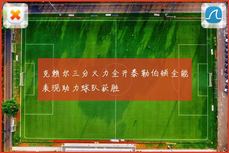 克赖尔三分火力全开泰勒伯顿全能表现助力球队获胜