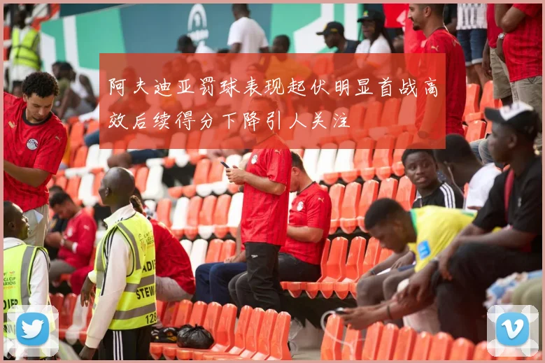 阿夫迪亚罚球表现起伏明显首战高效后续得分下降引人关注
