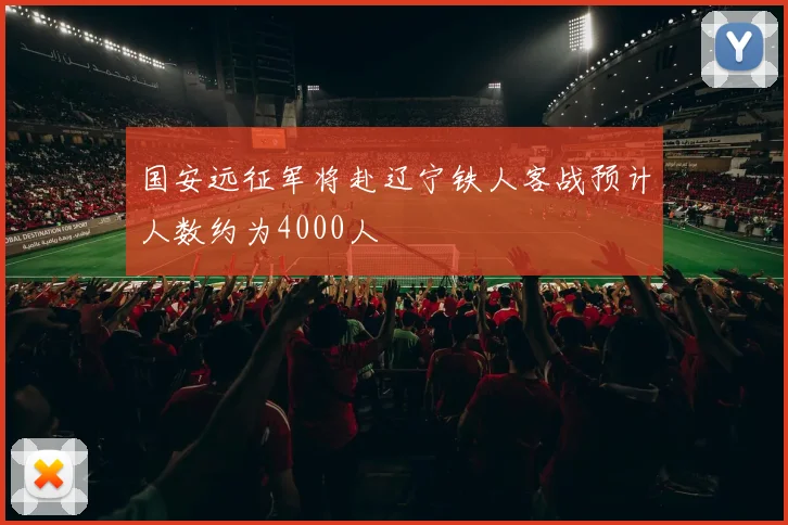 国安远征军将赴辽宁铁人客战预计人数约为4000人