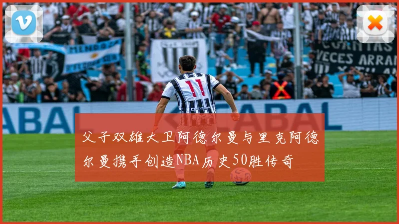 父子双雄大卫阿德尔曼与里克阿德尔曼携手创造NBA历史50胜传奇