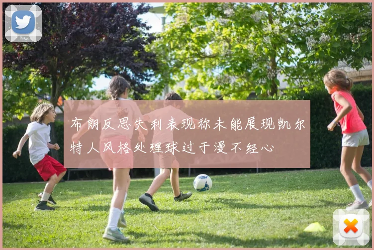 布朗反思失利表现称未能展现凯尔特人风格处理球过于漫不经心