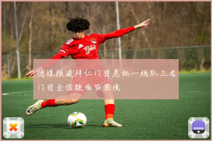 德媒报道拜仁门将危机一线队三名门将全伤缺面临困境